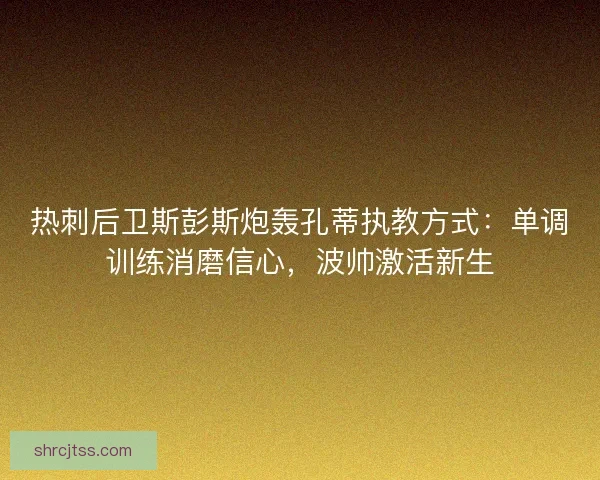 热刺后卫斯彭斯炮轰孔蒂执教方式：单调训练消磨信心，波帅激活新生
